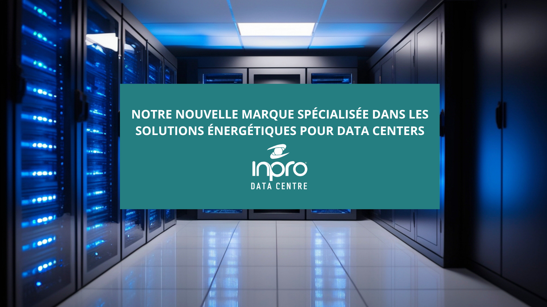 INPRO DATA CENTER : notre nouvelle marque spécialisée dans les solutions énergétiques pour data centers