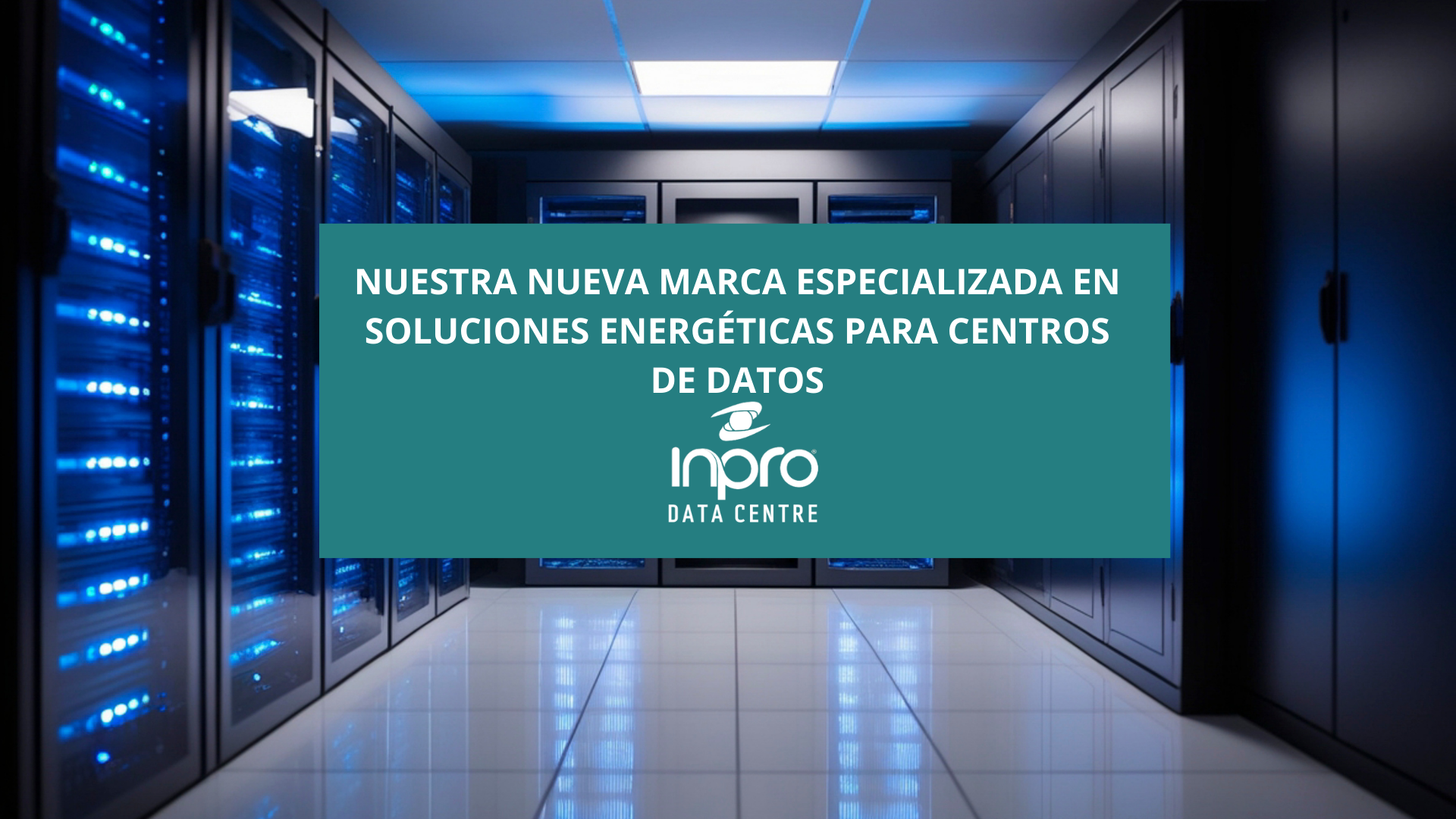 INPRO DATA CENTER: nuestra nueva marca especializada en soluciones energéticas para centros de datos