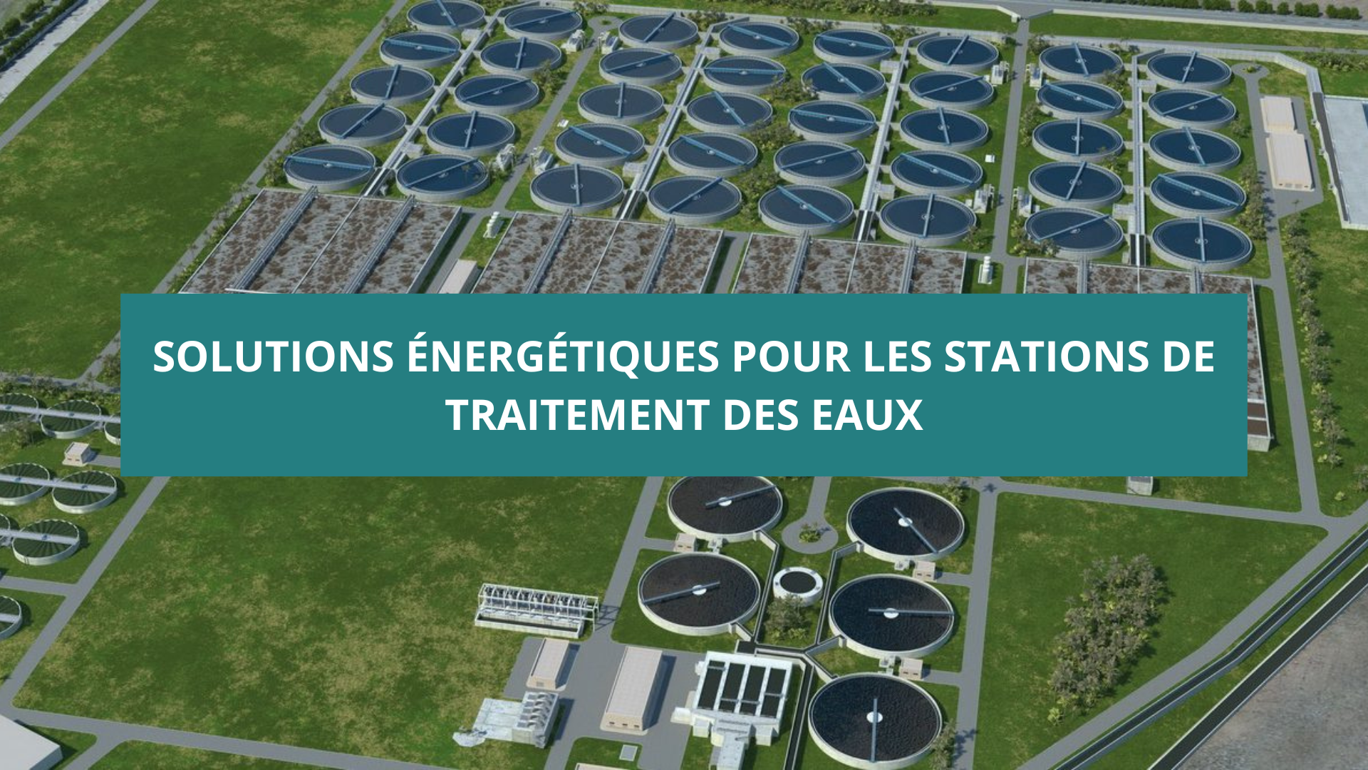 LES STATIONS DE TRAITEMENT DES EAUX : DES SOLUTIONS ÉNERGÉTIQUES POUR LES INFRASTRUCTURES CRITIQUES DU CYCLE DE L’EAU